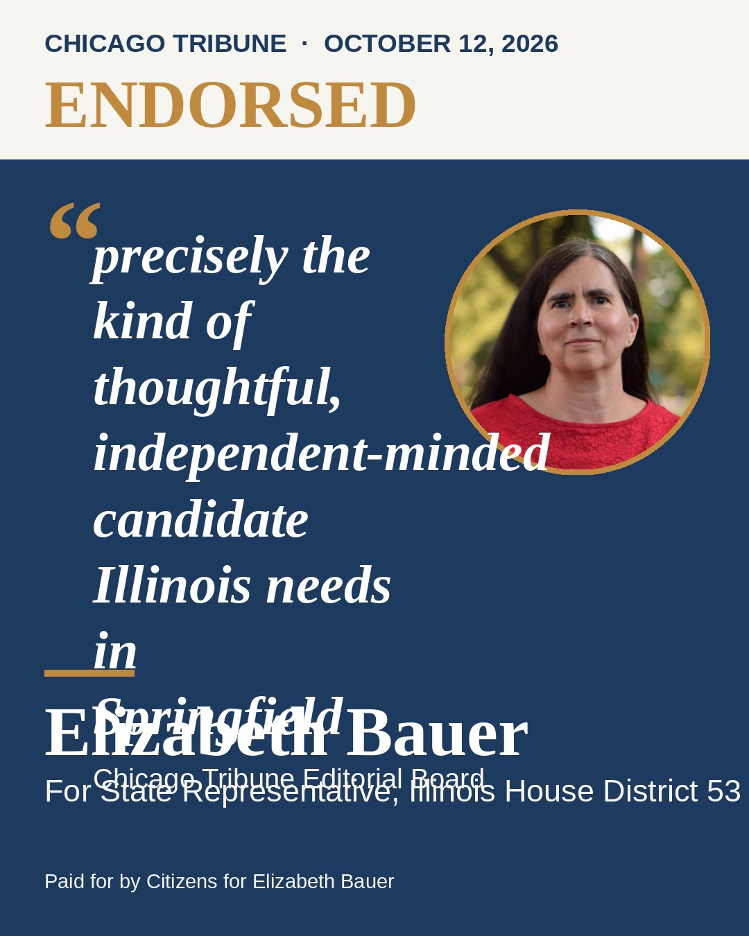 Endorsed. Chicago Tribune Editorial Board, October 12, 2026: precisely the kind of thoughtful, independent-minded candidate Illinois needs in Springfield. Elizabeth Bauer for State Representative, Illinois House District 53.